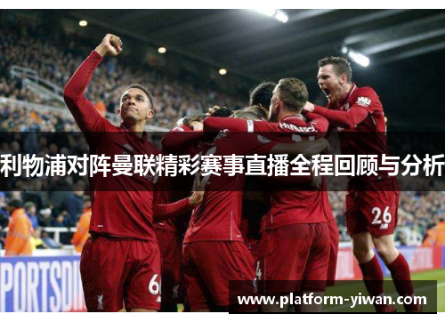 利物浦对阵曼联精彩赛事直播全程回顾与分析