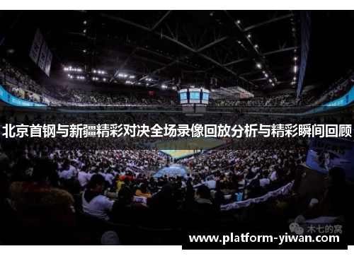 北京首钢与新疆精彩对决全场录像回放分析与精彩瞬间回顾