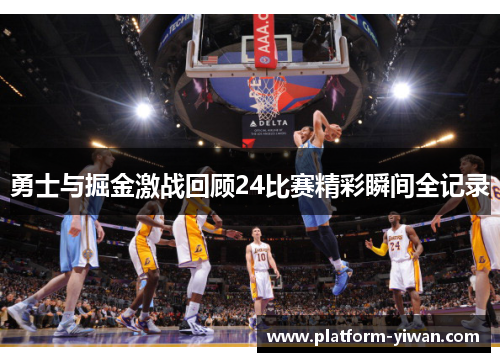 勇士与掘金激战回顾24比赛精彩瞬间全记录