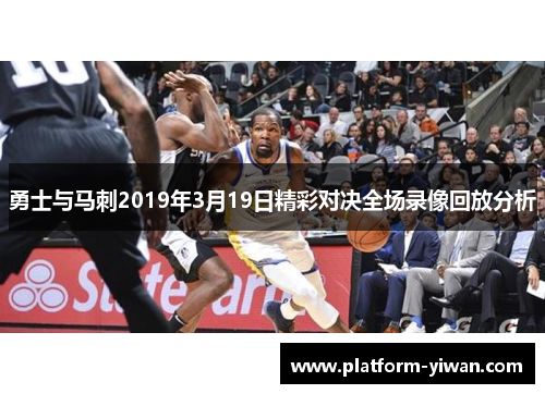 勇士与马刺2019年3月19日精彩对决全场录像回放分析