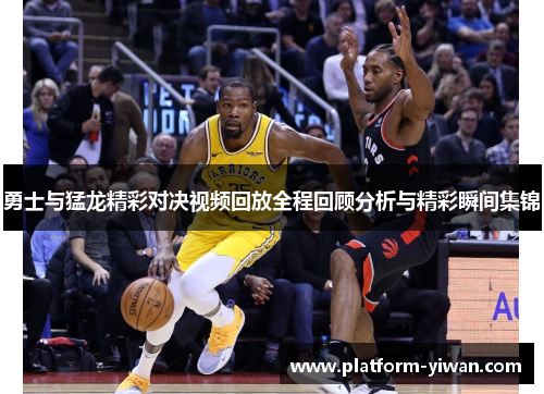 勇士与猛龙精彩对决视频回放全程回顾分析与精彩瞬间集锦