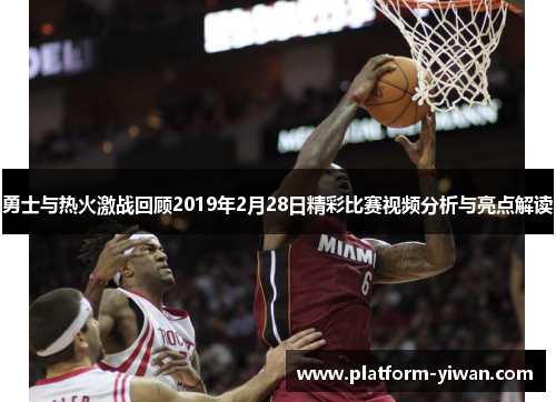 勇士与热火激战回顾2019年2月28日精彩比赛视频分析与亮点解读