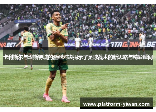 卡利斯尔与埃斯特城的激烈对决揭示了足球战术的新思路与精彩瞬间