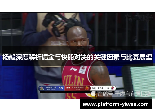 杨毅深度解析掘金与快船对决的关键因素与比赛展望