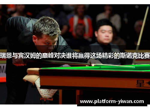 瑞恩与宾汉姆的巅峰对决谁将赢得这场精彩的斯诺克比赛