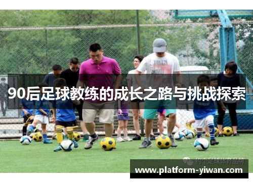 90后足球教练的成长之路与挑战探索