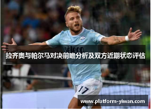 拉齐奥与帕尔马对决前瞻分析及双方近期状态评估