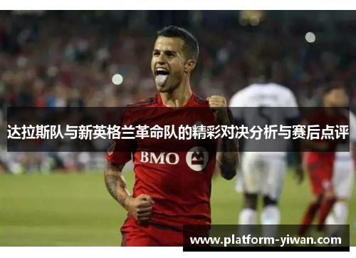 达拉斯队与新英格兰革命队的精彩对决分析与赛后点评