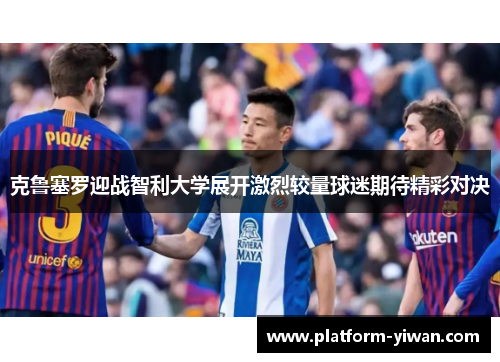 克鲁塞罗迎战智利大学展开激烈较量球迷期待精彩对决
