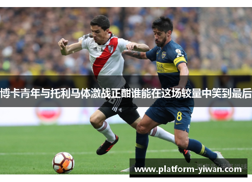 博卡青年与托利马体激战正酣谁能在这场较量中笑到最后
